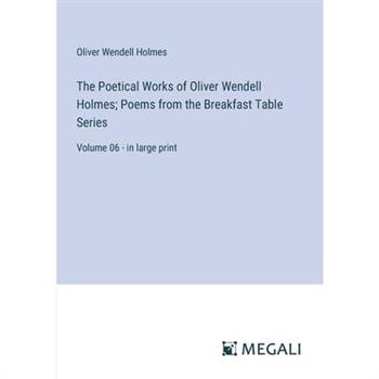 The Poetical Works of Oliver Wendell Holmes; Poems from the Breakfast Table Series