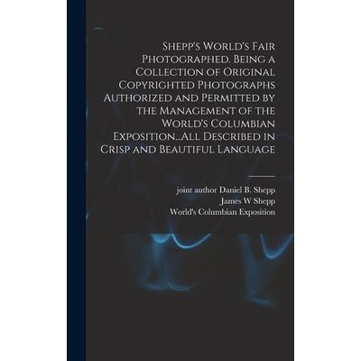 Shepp's World's Fair Photographed. Being a Collection of Original Copyrighted Photographs Authorized and Permitted by the Management of the World's Columbian Exposition...All Described in Crisp and Be