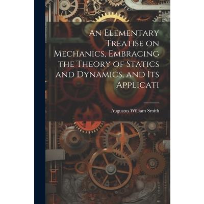 An Elementary Treatise on Mechanics, Embracing the Theory of Statics and Dynamics, and its Applicati