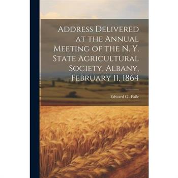 Address Delivered at the Annual Meeting of the N. Y. State Agricultural Society, Albany, February 11, 1864