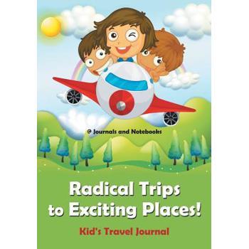 Radical Trips to Exciting Places! Kid’s Travel Journal