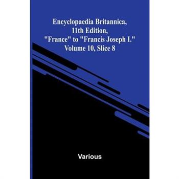 Encyclopaedia Britannica, 11th Edition, "France" to "Francis Joseph I." Volume 10, Slice 8