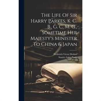 The Life Of Sir Harry Parkes, K. C. B., G. C. M. G., Sometime Her Majesty's Minister To China & Japan