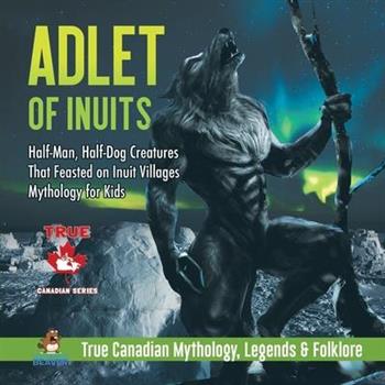 Adlet of Inuits - Half-Man, Half-Dog Creatures That Feasted on Inuit Villages - Mythology for Kids - True Canadian Mythology, Legends & Folklore