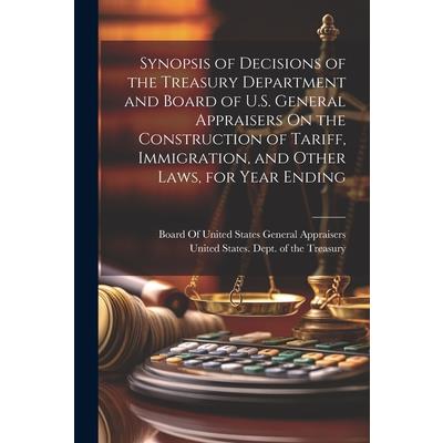 Synopsis of Decisions of the Treasury Department and Board of U.S. General Appraisers On the Construction of Tariff, Immigration, and Other Laws, for Year Ending