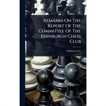 Remarks On The Report Of The Committee Of The Edinburgh Chess Club