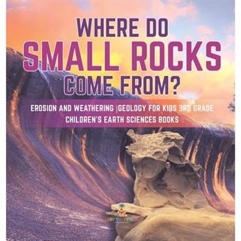 Where Do Small Rocks Come From? Erosion and Weathering Geology for Kids 3rd Grade Children’s Earth Sciences Books
