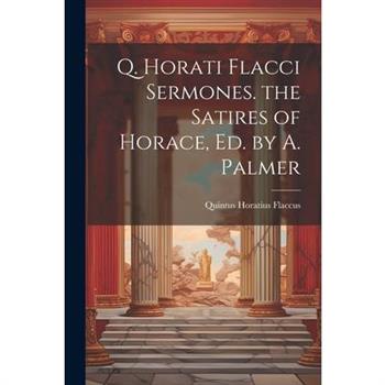 Q. Horati Flacci Sermones. the Satires of Horace, Ed. by A. Palmer