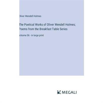 The Poetical Works of Oliver Wendell Holmes; Poems from the Breakfast Table Series