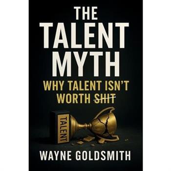 The Talent Myth - Why Talent Isn’t Worth Shit