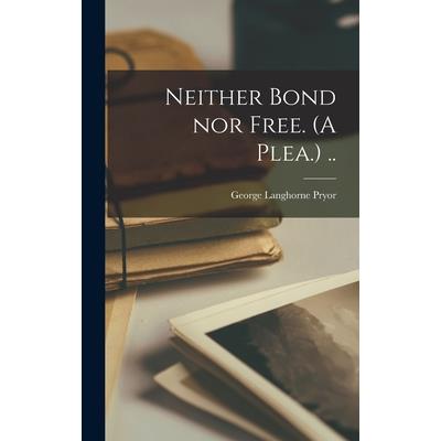 Neither Bond nor Free. (A Plea.) .. Neither Bond nor Free. (A Plea.) ..