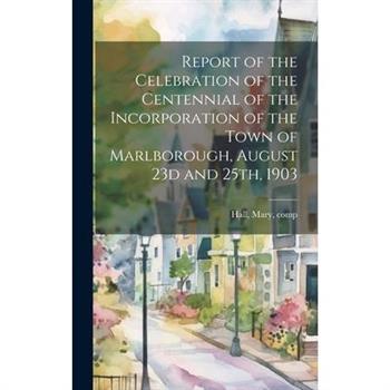 Report of the Celebration of the Centennial of the Incorporation of the Town of Marlborough, August 23d and 25th, 1903