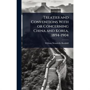 Treaties and Conventions With or Concerning China and Korea, 1894-1904