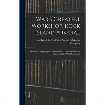 War's Greatest Workshop, Rock Island Arsenal; Historical, Topographical and Illustrative. Published With the Approval of the War Department