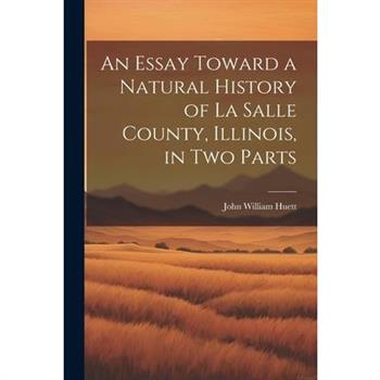 An Essay Toward a Natural History of La Salle County, Illinois, in Two Parts
