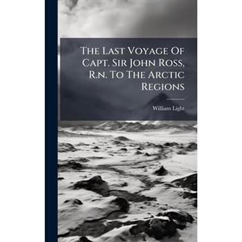 The Last Voyage Of Capt. Sir John Ross, R.n. To The Arctic Regions