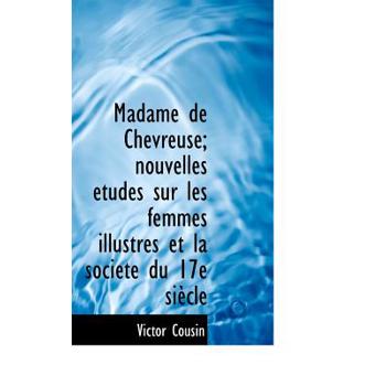 Madame de Chevreuse; Nouvelles Tudes Sur Les Femmes Illustres Et La Soci T Du 17e Si Cle