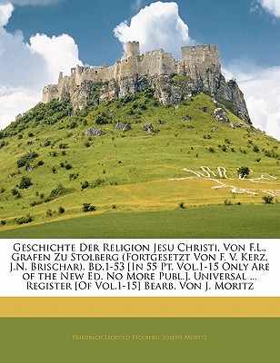 Geschichte Der Religion Jesu Christi, Von F.L., Grafen Zu Stolberg (Fortgesetzt Von F. V. Kerz, J.N. Brischar). Bd.1-53 [In 55 PT. Vol.1-15 Only Are of the New Ed. No More Publ.]. Universal ... Regist