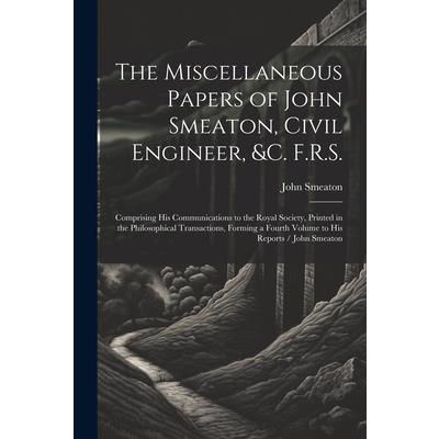 The Miscellaneous Papers of John Smeaton, Civil Engineer, &c. F.R.S.