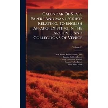 Calendar Of State Papers And Manuscripts Relating, To English Affairs, Existing In The Archives And Collections Of Venice