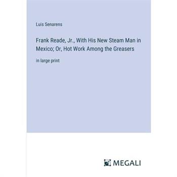 Frank Reade, Jr., With His New Steam Man in Mexico; Or, Hot Work Among the Greasers