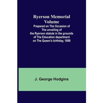 Ryerson Memorial Volume; Prepared on the occasion of the unveiling of the Ryerson statute in the grounds of the Education department on the Queen's birthday, 1889