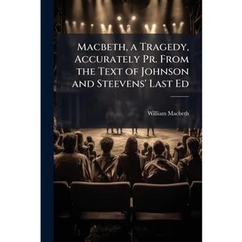 Macbeth, a Tragedy, Accurately Pr. From the Text of Johnson and Steevens’ Last Ed