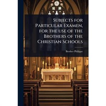 Subjects for Particular Examen, for the use of the Brothers of the Christian Schools