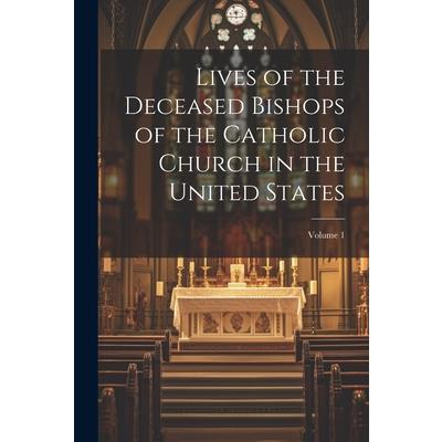 Lives of the Deceased Bishops of the Catholic Church in the United States; Volume 1