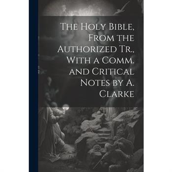 The Holy Bible, From the Authorized Tr., With a Comm. and Critical Notes by A. Clarke