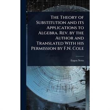 The Theory of Substitution and its Applications to Algebra. Rev. by the Author and Translated With his Permission by F.N. Cole