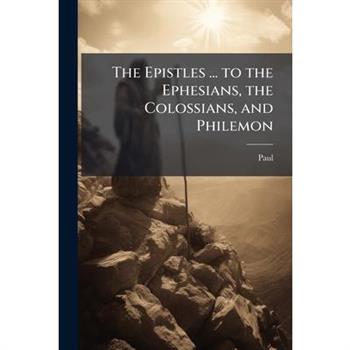 The Epistles ... to the Ephesians, the Colossians, and Philemon