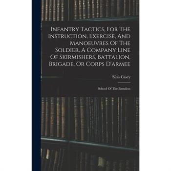 Infantry Tactics, For The Instruction, Exercise, And Manoeuvres Of The Soldier, A Company Line Of Skirmishers, Battalion, Brigade, Or Corps D'armee