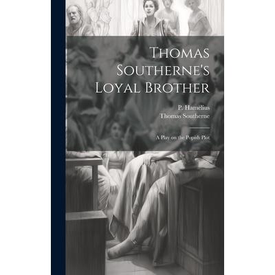 Thomas Southerne's Loyal Brother; a Play on the Popish Plot Thomas Southerne's Loyal Brother; a Play on the Popish Plot