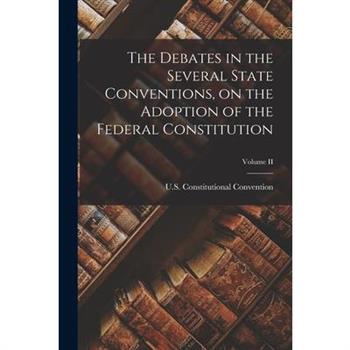 The Debates in the Several State Conventions, on the Adoption of the Federal Constitution; Volume II