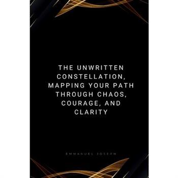 The Unwritten Constellation, Mapping Your Path Through Chaos, Courage, and Clarity