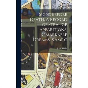 Signs Before Death. A Record of Strange Apparitions, Remarkable Dreams, &c