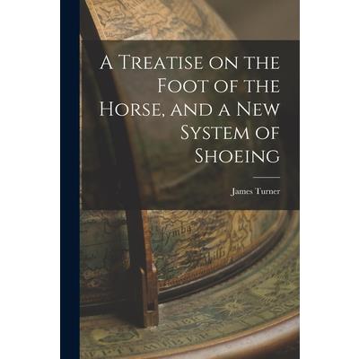A Treatise on the Foot of the Horse, and a New System of Shoeing