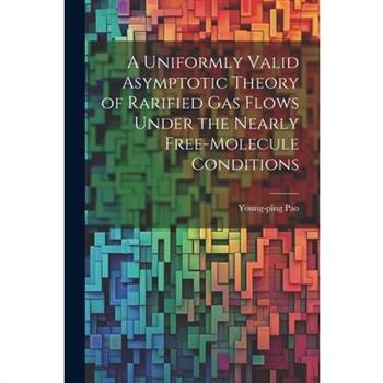 A Uniformly Valid Asymptotic Theory of Rarified gas Flows Under the Nearly Free-molecule Conditions A Uniformly Valid Asymptotic Theory of Rarified gas Flows Under the Nearly Free-molecule Conditions