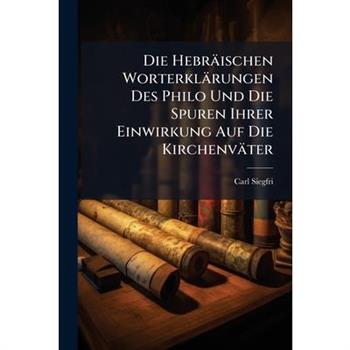 Die Hebr瓣ischen Worterkl瓣rungen Des Philo Und Die Spuren Ihrer Einwirkung Auf Die Kirchenv瓣ter
