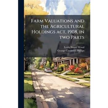 Farm Valuations and the Agricultural Holdings act, 1908, in two Parts Farm Valuations and the Agricultural Holdings act, 1908, in two Parts