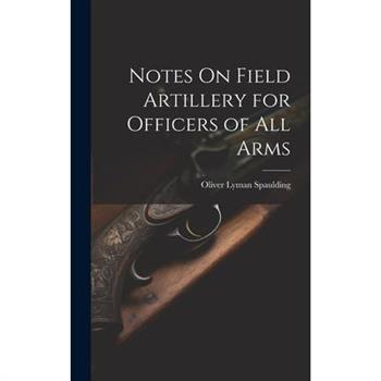 Notes On Field Artillery for Officers of All Arms