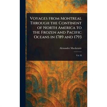 Voyages From Montreal Through the Continent of North America to the Frozen and Pacific Oceans in 1789 and 1793