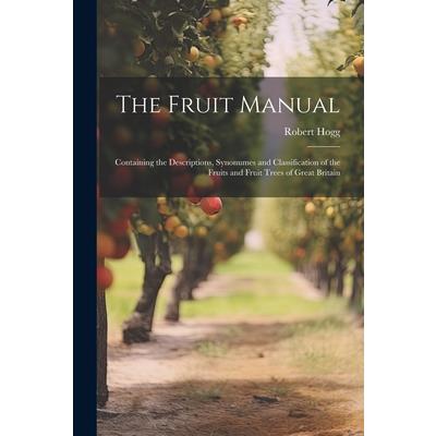 The Fruit Manual; Containing the Descriptions, Synonumes and Classification of the Fruits and Fruit Trees of Great Britain