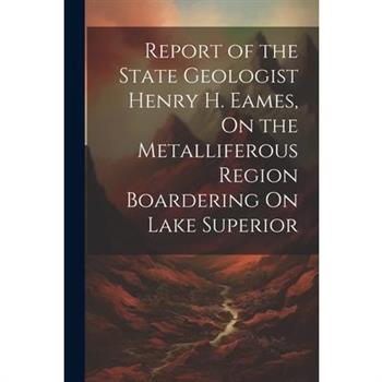 Report of the State Geologist Henry H. Eames, On the Metalliferous Region Boardering On Lake Superior