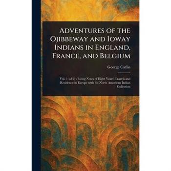 Adventures of the Ojibbeway and Ioway Indians in England, France, and Belgium