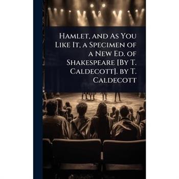 Hamlet, and As You Like It, a Specimen of a New Ed. of Shakespeare [By T. Caldecott]. by T. Caldecott