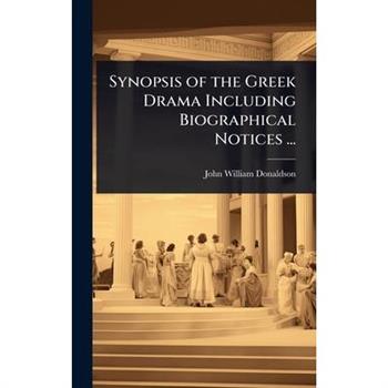 Synopsis of the Greek Drama Including Biographical Notices ...