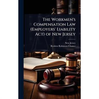 The Workmen’s Compensation Law (Employers’ Liability Act) of New Jersey