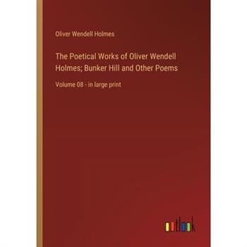 The Poetical Works of Oliver Wendell Holmes; Bunker Hill and Other Poems